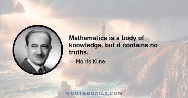 Mathematics is a body of knowledge, but it contains no truths.