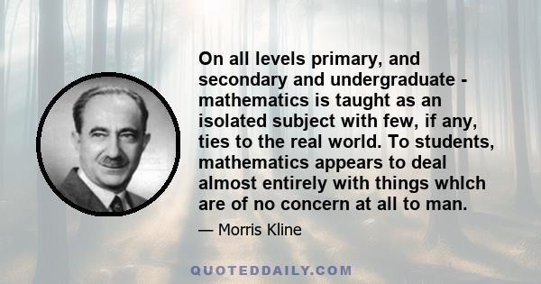 On all levels primary, and secondary and undergraduate - mathematics is taught as an isolated subject with few, if any, ties to the real world. To students, mathematics appears to deal almost entirely with things whlch