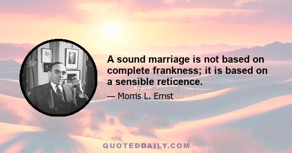 A sound marriage is not based on complete frankness; it is based on a sensible reticence.