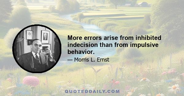 More errors arise from inhibited indecision than from impulsive behavior.