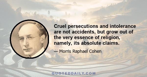 Cruel persecutions and intolerance are not accidents, but grow out of the very essence of religion, namely, its absolute claims.