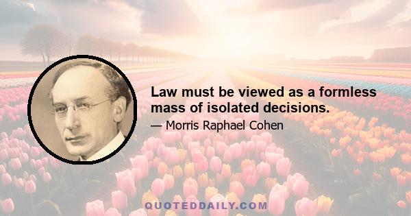 Law must be viewed as a formless mass of isolated decisions.