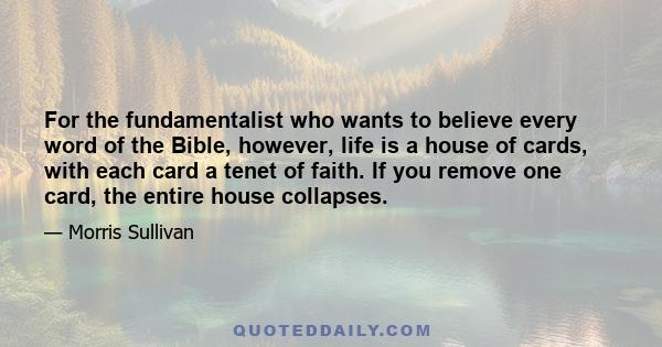 For the fundamentalist who wants to believe every word of the Bible, however, life is a house of cards, with each card a tenet of faith. If you remove one card, the entire house collapses.