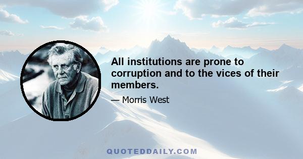 All institutions are prone to corruption and to the vices of their members.