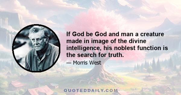 If God be God and man a creature made in image of the divine intelligence, his noblest function is the search for truth.