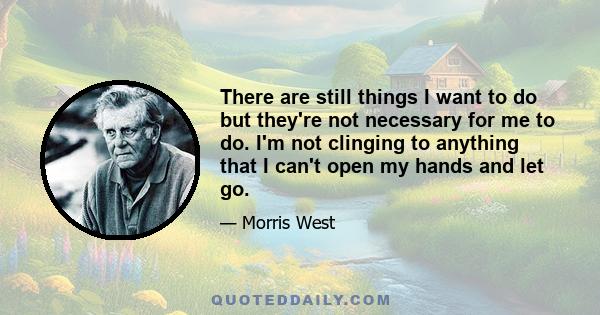 There are still things I want to do but they're not necessary for me to do. I'm not clinging to anything that I can't open my hands and let go.