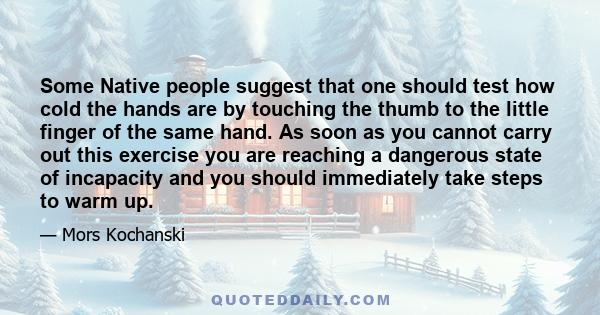 Some Native people suggest that one should test how cold the hands are by touching the thumb to the little finger of the same hand. As soon as you cannot carry out this exercise you are reaching a dangerous state of