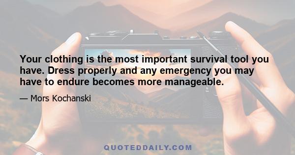 Your clothing is the most important survival tool you have. Dress properly and any emergency you may have to endure becomes more manageable.