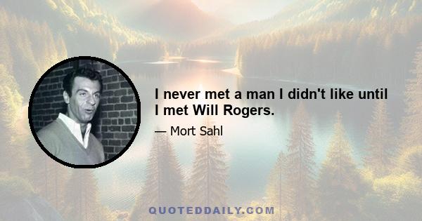 I never met a man I didn't like until I met Will Rogers.