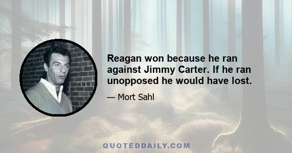 Reagan won because he ran against Jimmy Carter. If he ran unopposed he would have lost.