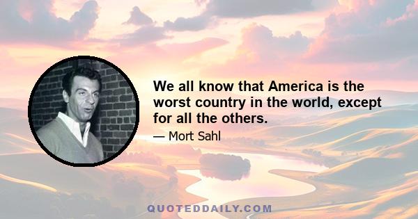 We all know that America is the worst country in the world, except for all the others.