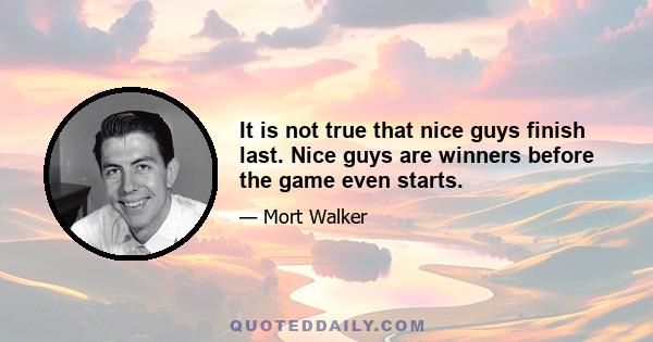 It is not true that nice guys finish last. Nice guys are winners before the game even starts.