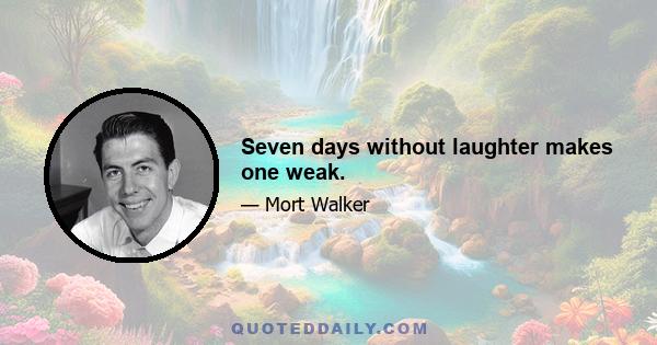 Seven days without laughter makes one weak.