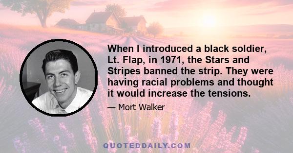 When I introduced a black soldier, Lt. Flap, in 1971, the Stars and Stripes banned the strip. They were having racial problems and thought it would increase the tensions.