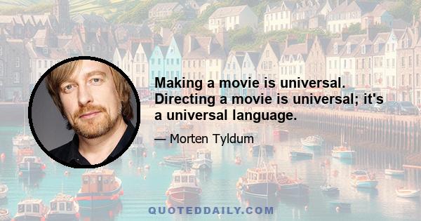 Making a movie is universal. Directing a movie is universal; it's a universal language.