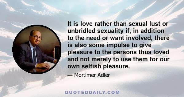 It is love rather than sexual lust or unbridled sexuality if, in addition to the need or want involved, there is also some impulse to give pleasure to the persons thus loved and not merely to use them for our own