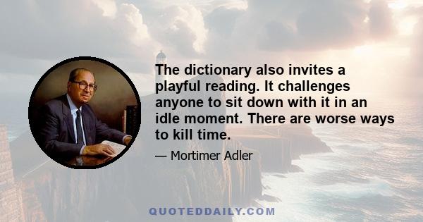 The dictionary also invites a playful reading. It challenges anyone to sit down with it in an idle moment. There are worse ways to kill time.