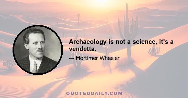 Archaeology is not a science, it's a vendetta.