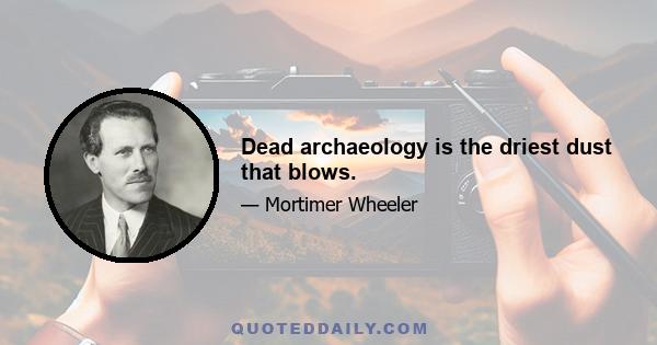 Dead archaeology is the driest dust that blows.