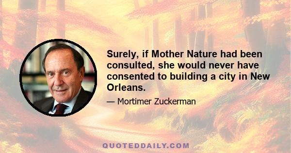 Surely, if Mother Nature had been consulted, she would never have consented to building a city in New Orleans.