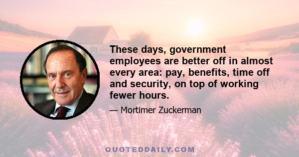 These days, government employees are better off in almost every area: pay, benefits, time off and security, on top of working fewer hours.