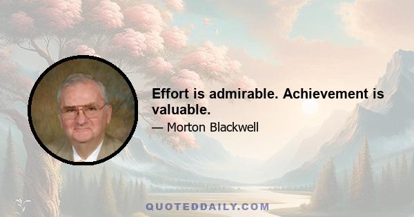 Effort is admirable. Achievement is valuable.