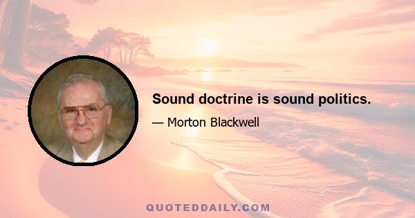 Sound doctrine is sound politics.