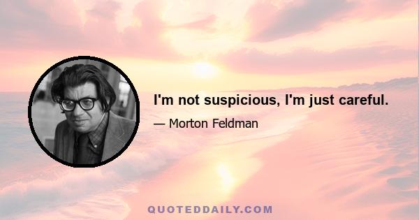 I'm not suspicious, I'm just careful.