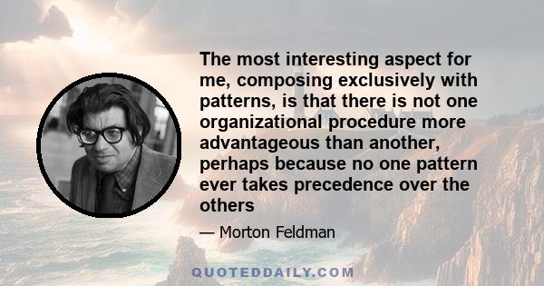 The most interesting aspect for me, composing exclusively with patterns, is that there is not one organizational procedure more advantageous than another, perhaps because no one pattern ever takes precedence over the