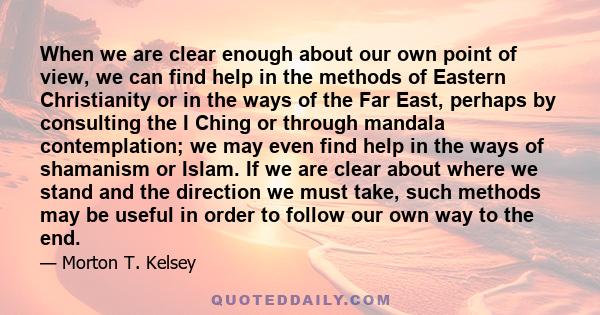 When we are clear enough about our own point of view, we can find help in the methods of Eastern Christianity or in the ways of the Far East, perhaps by consulting the I Ching or through mandala contemplation; we may