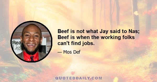 Beef is not what Jay said to Nas; Beef is when the working folks can't find jobs.