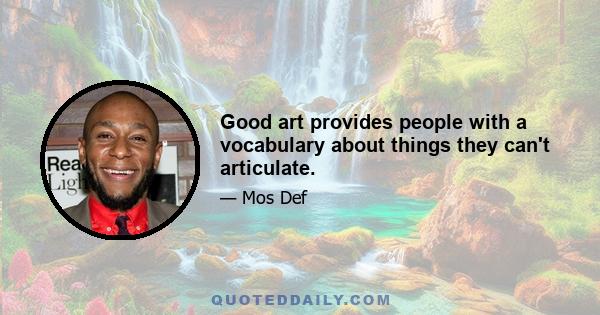 Good art provides people with a vocabulary about things they can't articulate.