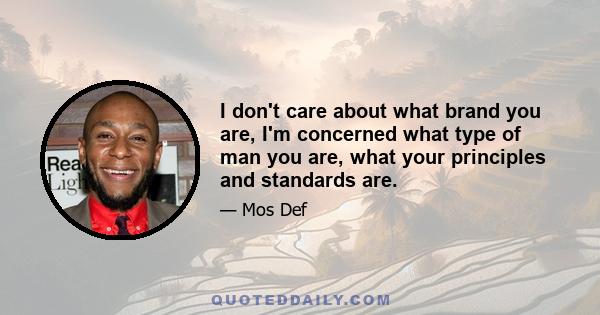 I don't care about what brand you are, I'm concerned what type of man you are, what your principles and standards are.