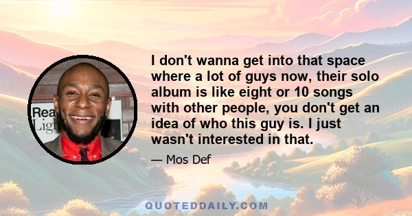 I don't wanna get into that space where a lot of guys now, their solo album is like eight or 10 songs with other people, you don't get an idea of who this guy is. I just wasn't interested in that.