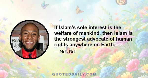 If Islam's sole interest is the welfare of mankind, then Islam is the strongest advocate of human rights anywhere on Earth.