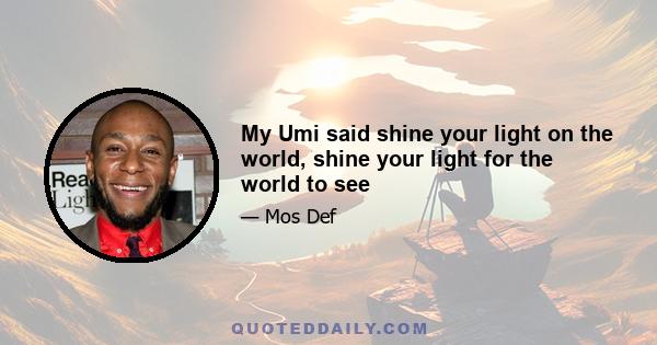 My Umi said shine your light on the world, shine your light for the world to see