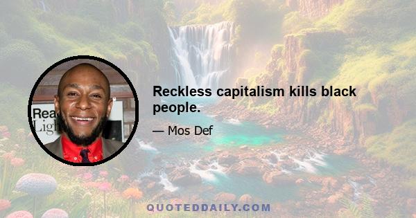 Reckless capitalism kills black people.