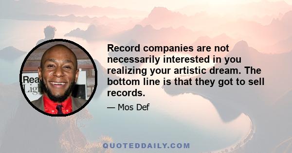 Record companies are not necessarily interested in you realizing your artistic dream. The bottom line is that they got to sell records.