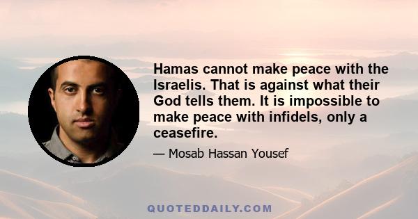 Hamas cannot make peace with the Israelis. That is against what their God tells them. It is impossible to make peace with infidels, only a ceasefire.