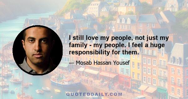 I still love my people, not just my family - my people. I feel a huge responsibility for them.