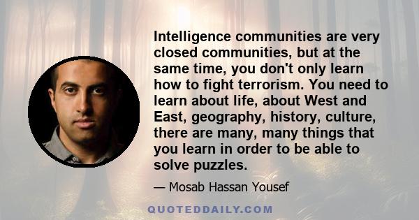 Intelligence communities are very closed communities, but at the same time, you don't only learn how to fight terrorism. You need to learn about life, about West and East, geography, history, culture, there are many,