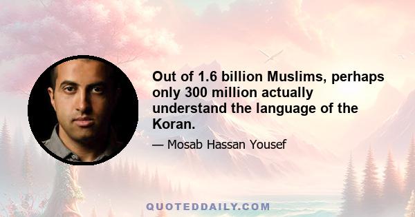 Out of 1.6 billion Muslims, perhaps only 300 million actually understand the language of the Koran.