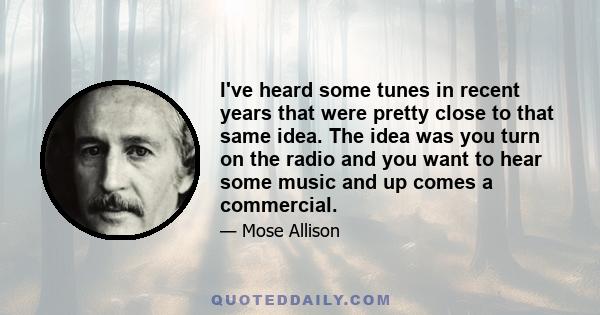 I've heard some tunes in recent years that were pretty close to that same idea. The idea was you turn on the radio and you want to hear some music and up comes a commercial.