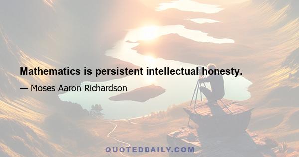 Mathematics is persistent intellectual honesty.