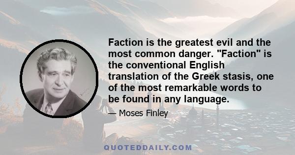 Faction is the greatest evil and the most common danger. Faction is the conventional English translation of the Greek stasis, one of the most remarkable words to be found in any language.