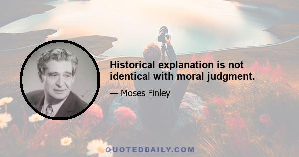 Historical explanation is not identical with moral judgment.