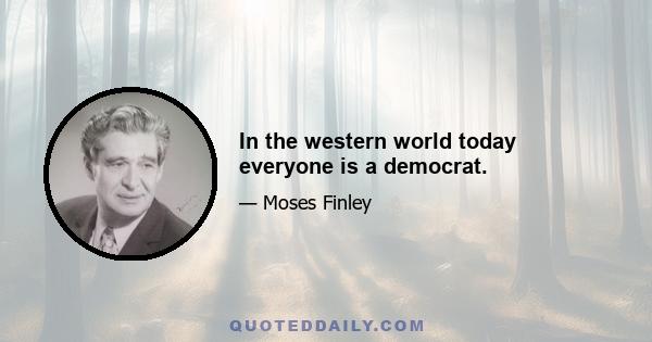 In the western world today everyone is a democrat.