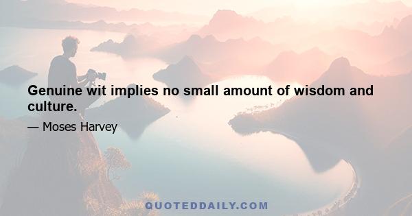 Genuine wit implies no small amount of wisdom and culture.