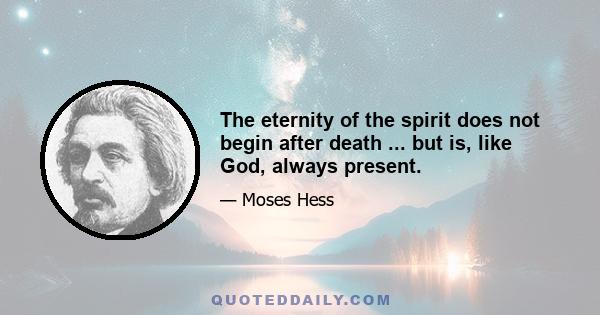 The eternity of the spirit does not begin after death ... but is, like God, always present.