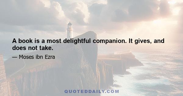 A book is a most delightful companion. It gives, and does not take.